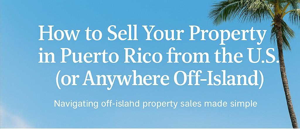 how-to-sell-puerto-rico-property-from-off-island